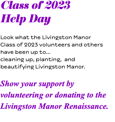 Class of 2023 Help Day Look what the Livingston Manor Class of 2023 volunteers and others have been up to...  cleaning up, planting, and beautifying Livingston Manor.  Show your support by volunteering or donating to the Livingston Manor Renaissance. 